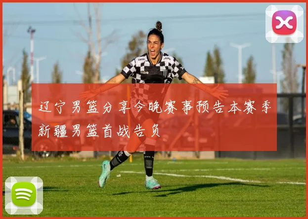 辽宁男篮分享今晚赛事预告本赛季新疆男篮首战告负