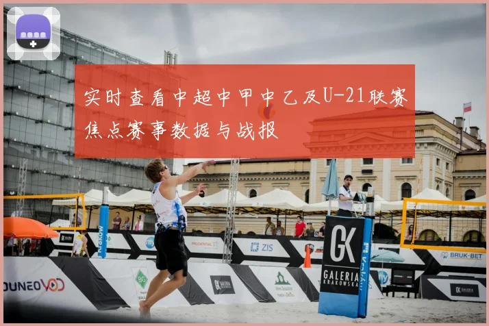实时查看中超中甲中乙及U-21联赛焦点赛事数据与战报