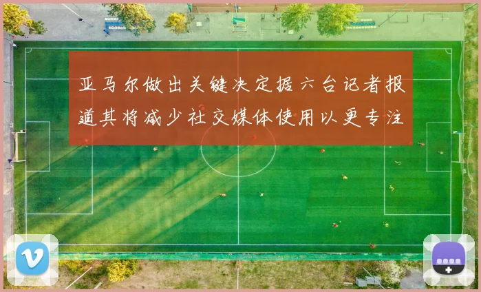 亚马尔做出关键决定据六台记者报道其将减少社交媒体使用以更专注于足球