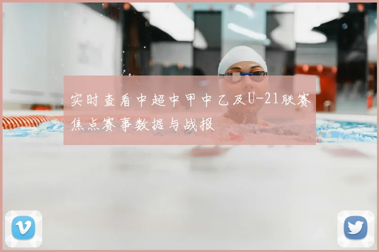 实时查看中超中甲中乙及U-21联赛焦点赛事数据与战报