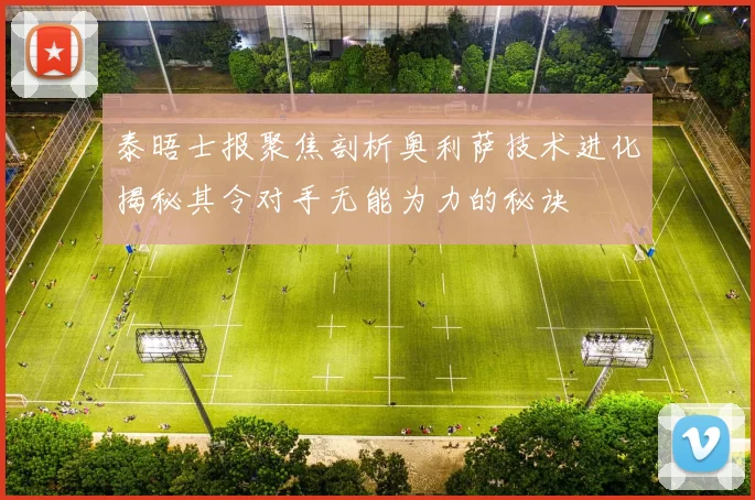 泰晤士报聚焦剖析奥利萨技术进化揭秘其令对手无能为力的秘诀