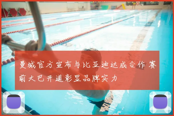 曼城官方宣布与比亚迪达成合作 赛前大巴开道彰显品牌实力