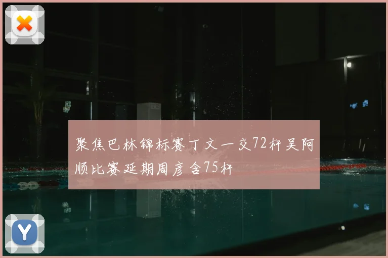 聚焦巴林锦标赛丁文一交72杆吴阿顺比赛延期周彦含75杆