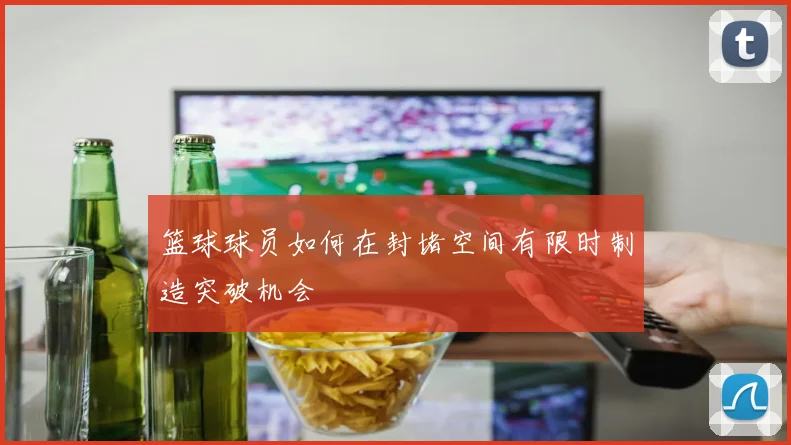 篮球球员如何在封堵空间有限时制造突破机会