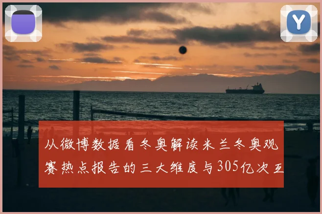 从微博数据看冬奥解读米兰冬奥观赛热点报告的三大维度与305亿次互动