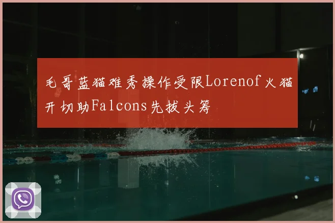 毛哥蓝猫难秀操作受限Lorenof火猫开切助Falcons先拔头筹
