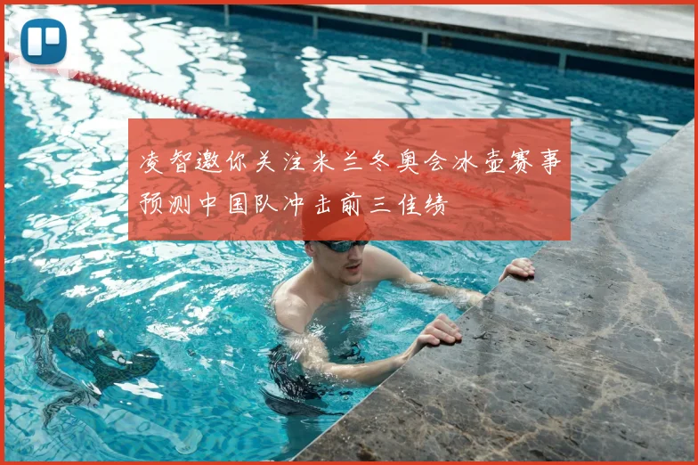 凌智邀你关注米兰冬奥会冰壶赛事预测中国队冲击前三佳绩