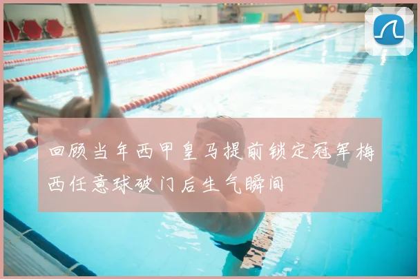 回顾当年西甲皇马提前锁定冠军梅西任意球破门后生气瞬间