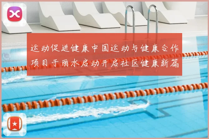 运动促进健康中国运动与健康合作项目于丽水启动开启社区健康新篇章